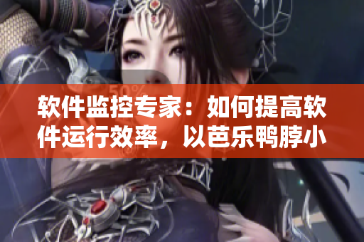 软件监控专家：如何提高软件运行效率，以芭乐鸭脖小猪为例