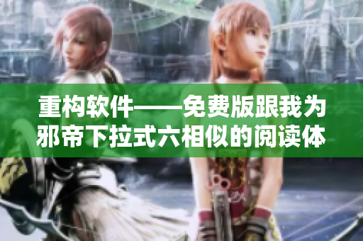 重构软件——免费版跟我为邪帝下拉式六相似的阅读体验