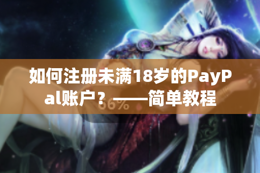 如何注册未满18岁的PayPal账户？——简单教程