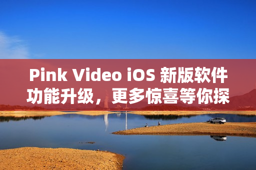 Pink Video iOS 新版软件功能升级，更多惊喜等你探索