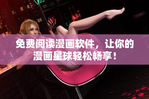 免费阅读漫画软件，让你的漫画星球轻松畅享！