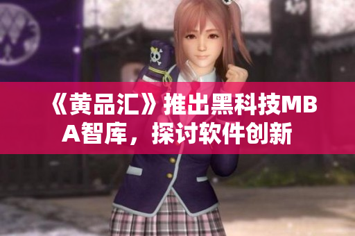 《黄品汇》推出黑科技MBA智库，探讨软件创新