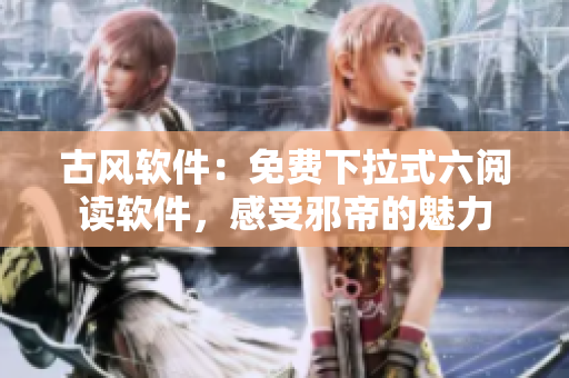 古风软件：免费下拉式六阅读软件，感受邪帝的魅力