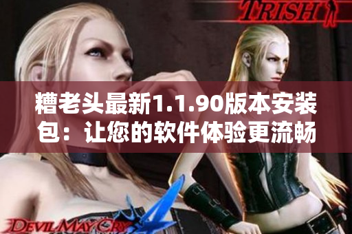 糟老头最新1.1.90版本安装包：让您的软件体验更流畅