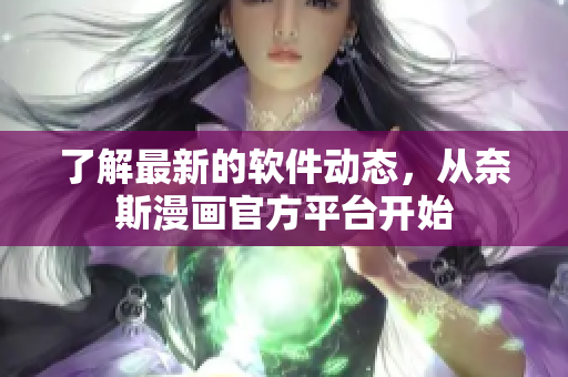 了解最新的软件动态，从奈斯漫画官方平台开始