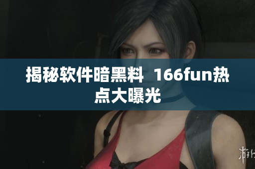 揭秘软件暗黑料  166fun热点大曝光