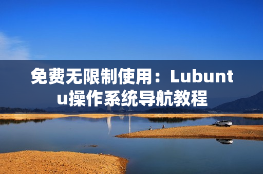 免费无限制使用：Lubuntu操作系统导航教程