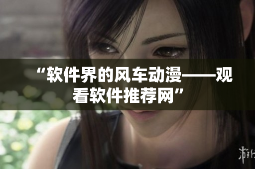 “软件界的风车动漫——观看软件推荐网”