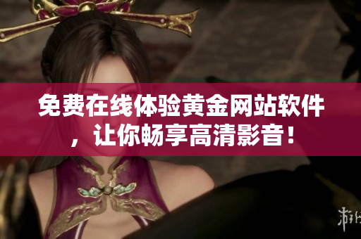 免费在线体验黄金网站软件，让你畅享高清影音！