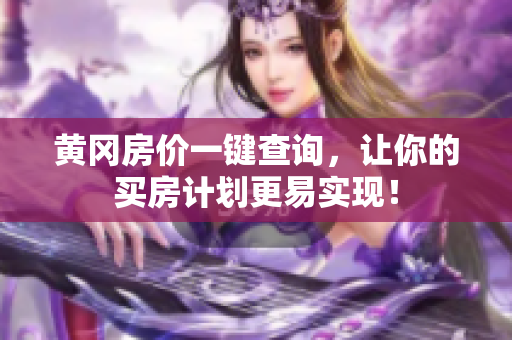 黄冈房价一键查询，让你的买房计划更易实现！