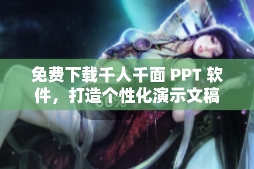 免费下载千人千面 PPT 软件，打造个性化演示文稿