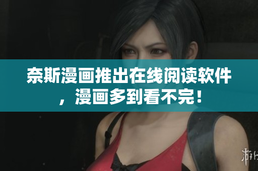 奈斯漫画推出在线阅读软件，漫画多到看不完！