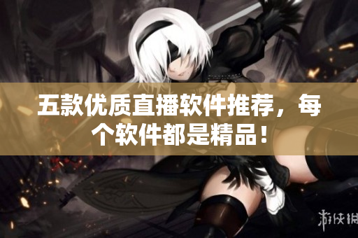五款优质直播软件推荐，每个软件都是精品！