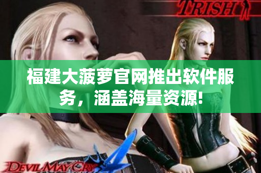 福建大菠萝官网推出软件服务，涵盖海量资源!