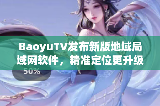 BaoyuTV发布新版地域局域网软件，精准定位更升级！