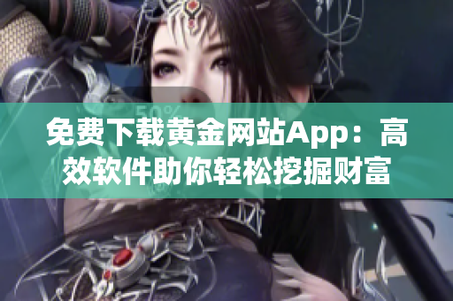 免费下载黄金网站App：高效软件助你轻松挖掘财富