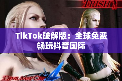 TikTok破解版：全球免费畅玩抖音国际