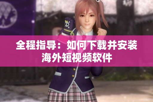 全程指导：如何下载并安装海外短视频软件