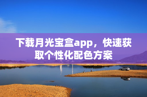 下载月光宝盒app，快速获取个性化配色方案