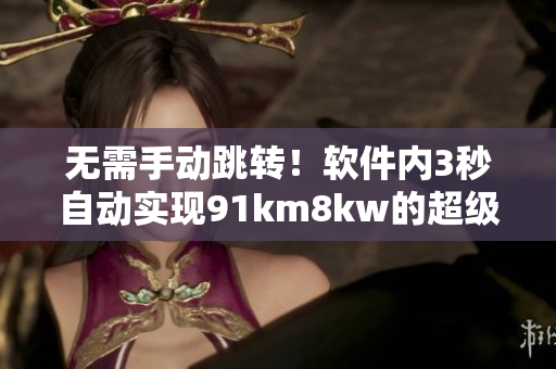 无需手动跳转！软件内3秒自动实现91km8kw的超级简便操作