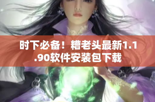 时下必备！糟老头最新1.1.90软件安装包下载