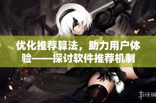 优化推荐算法，助力用户体验——探讨软件推荐机制
