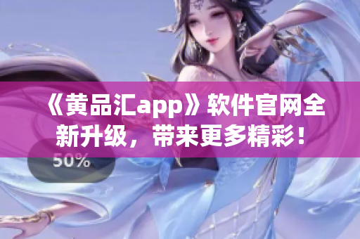 《黄品汇app》软件官网全新升级，带来更多精彩！