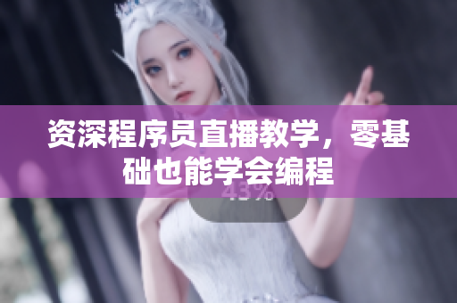 资深程序员直播教学，零基础也能学会编程