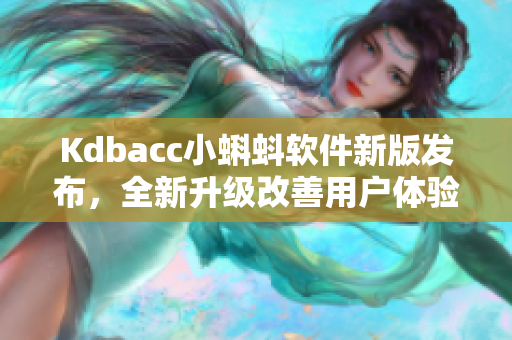 Kdbacc小蝌蚪软件新版发布，全新升级改善用户体验