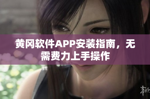 黄冈软件APP安装指南，无需费力上手操作