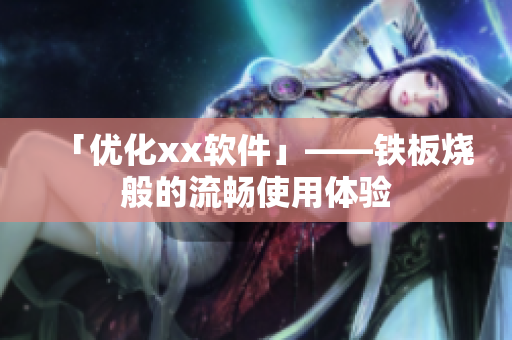 「优化xx软件」——铁板烧般的流畅使用体验