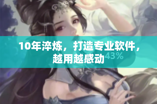 10年淬炼，打造专业软件，越用越感动
