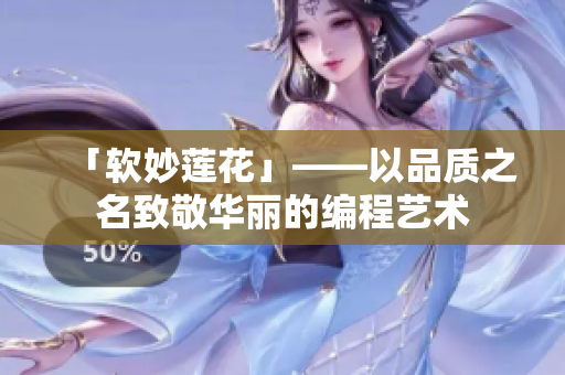「软妙莲花」——以品质之名致敬华丽的编程艺术