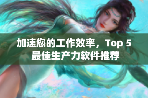 加速您的工作效率，Top 5 最佳生产力软件推荐