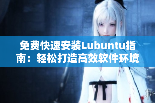 免费快速安装Lubuntu指南：轻松打造高效软件环境