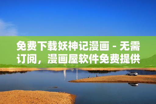 免费下载妖神记漫画 - 无需订阅，漫画屋软件免费提供