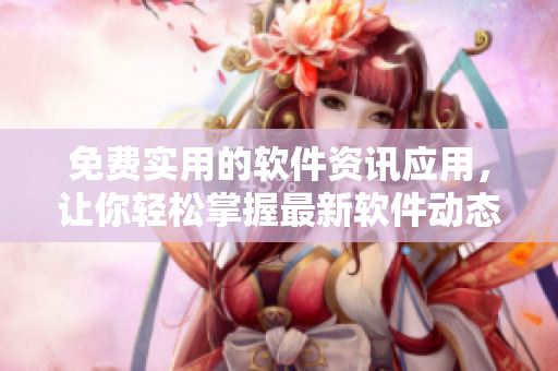 免费实用的软件资讯应用，让你轻松掌握最新软件动态！