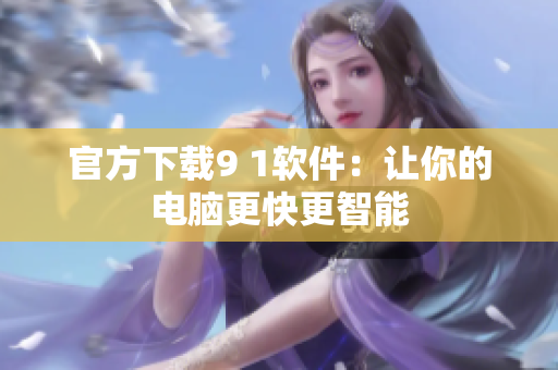 官方下载9 1软件：让你的电脑更快更智能
