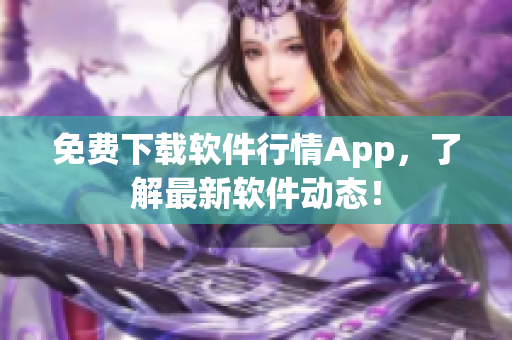 免费下载软件行情App，了解最新软件动态！