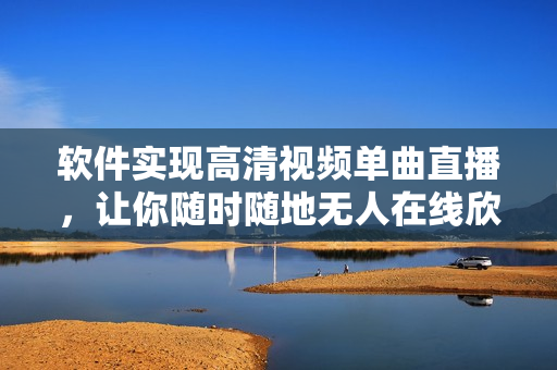 软件实现高清视频单曲直播，让你随时随地无人在线欣赏