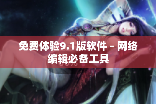 免费体验9.1版软件 - 网络编辑必备工具