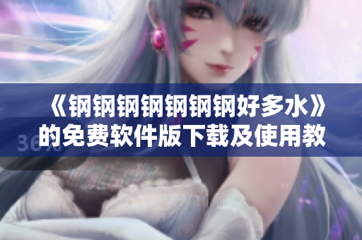 《钢钢钢钢钢钢钢好多水》的免费软件版下载及使用教程