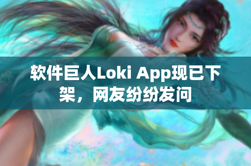 软件巨人Loki App现已下架，网友纷纷发问