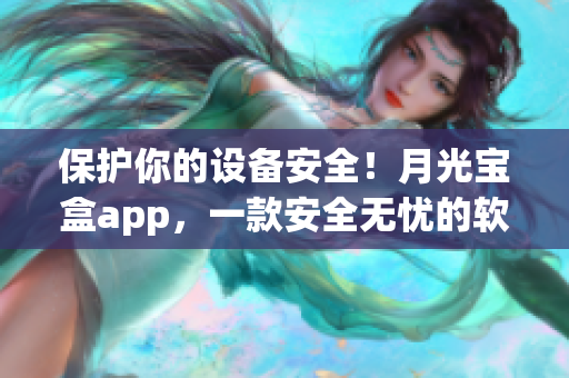 保护你的设备安全！月光宝盒app，一款安全无忧的软件