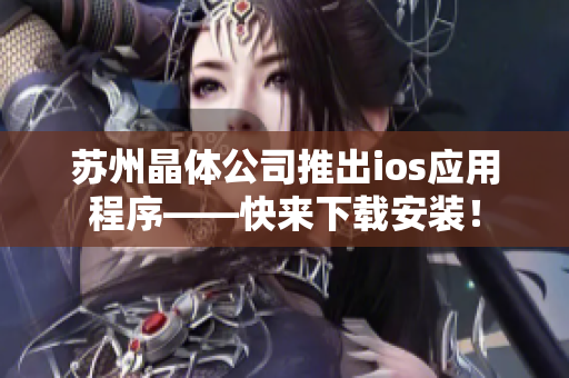 苏州晶体公司推出ios应用程序——快来下载安装！