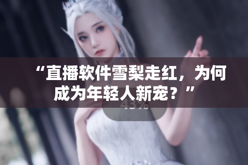 “直播软件雪梨走红，为何成为年轻人新宠？”