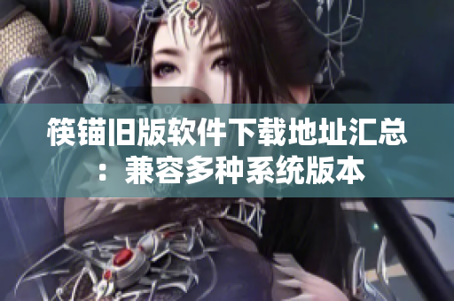 筷锚旧版软件下载地址汇总：兼容多种系统版本