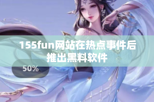155fun网站在热点事件后推出黑料软件