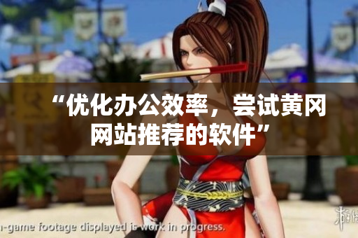 “优化办公效率，尝试黄冈网站推荐的软件”