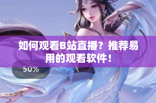 如何观看B站直播？推荐易用的观看软件！